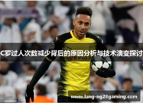C罗过人次数减少背后的原因分析与技术演变探讨