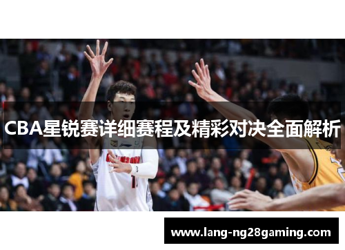 CBA星锐赛详细赛程及精彩对决全面解析 CBA星锐赛详细赛程及精彩对决全面解析