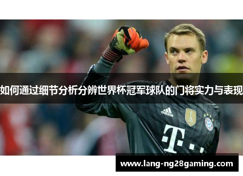 如何通过细节分析分辨世界杯冠军球队的门将实力与表现
