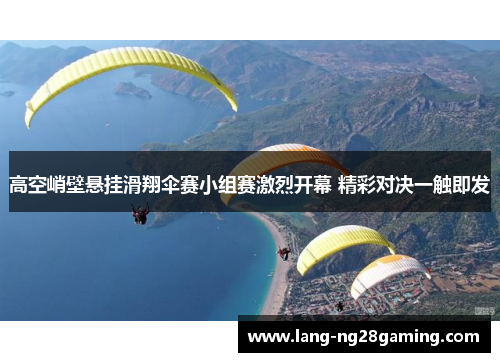高空峭壁悬挂滑翔伞赛小组赛激烈开幕 精彩对决一触即发