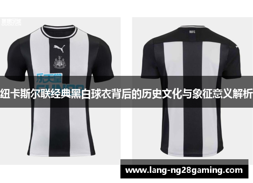 纽卡斯尔联经典黑白球衣背后的历史文化与象征意义解析