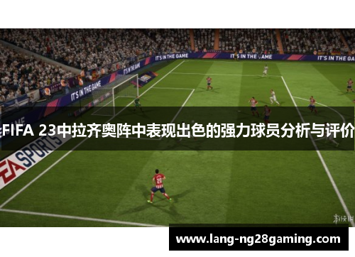 FIFA 23中拉齐奥阵中表现出色的强力球员分析与评价