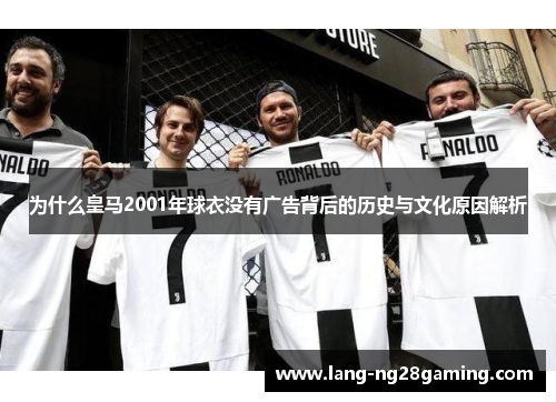 为什么皇马2001年球衣没有广告背后的历史与文化原因解析