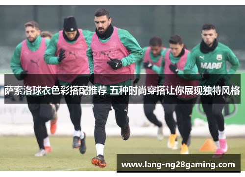 萨索洛球衣色彩搭配推荐 五种时尚穿搭让你展现独特风格