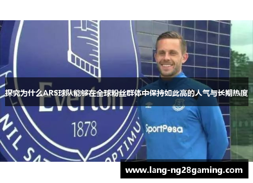 探究为什么ARS球队能够在全球粉丝群体中保持如此高的人气与长期热度