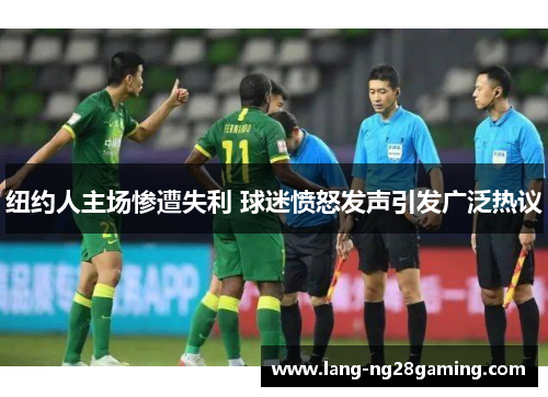 纽约人主场惨遭失利 球迷愤怒发声引发广泛热议