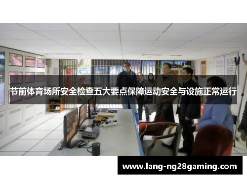 节前体育场所安全检查五大要点保障运动安全与设施正常运行