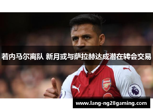 若内马尔离队 新月或与萨拉赫达成潜在转会交易