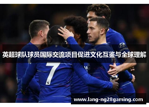英超球队球员国际交流项目促进文化互鉴与全球理解