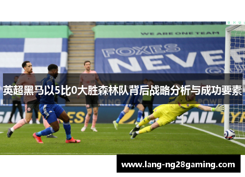 英超黑马以5比0大胜森林队背后战略分析与成功要素