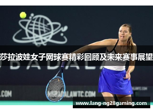莎拉波娃女子网球赛精彩回顾及未来赛事展望