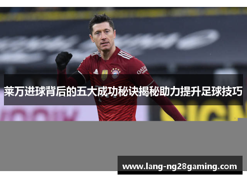 莱万进球背后的五大成功秘诀揭秘助力提升足球技巧 莱万进球背后的五大成功秘诀揭秘助力提升足球技巧