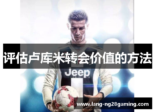 评估卢库米转会价值的方法