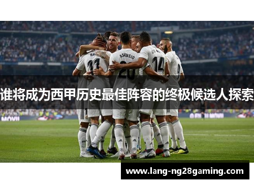谁将成为西甲历史最佳阵容的终极候选人探索