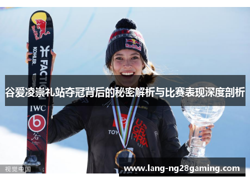 谷爱凌崇礼站夺冠背后的秘密解析与比赛表现深度剖析