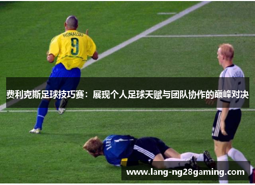 费利克斯足球技巧赛：展现个人足球天赋与团队协作的巅峰对决
