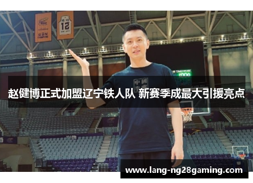 赵健博正式加盟辽宁铁人队 新赛季成最大引援亮点