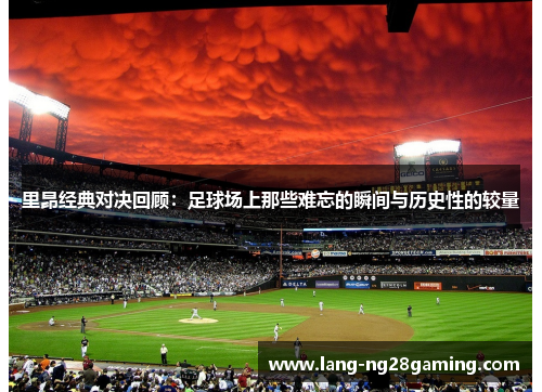 里昂经典对决回顾：足球场上那些难忘的瞬间与历史性的较量