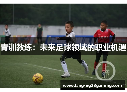 青训教练：未来足球领域的职业机遇