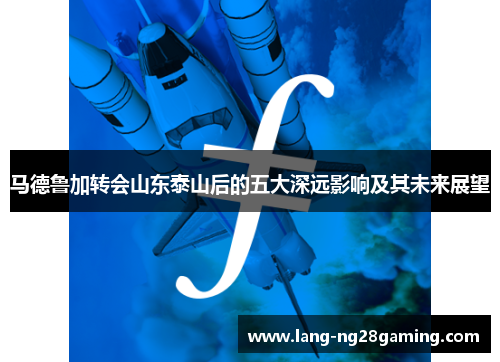 马德鲁加转会山东泰山后的五大深远影响及其未来展望