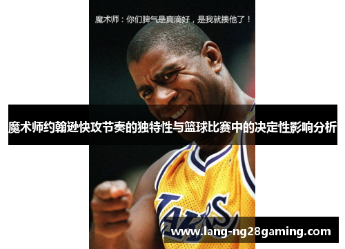 魔术师约翰逊快攻节奏的独特性与篮球比赛中的决定性影响分析
