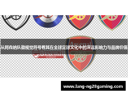 从阿森纳队徽视觉符号看其在全球足球文化中的深远影响力与品牌价值