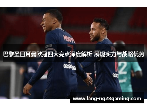 巴黎圣日耳曼欧冠四大亮点深度解析 展现实力与战略优势 巴黎圣日耳曼欧冠四大亮点深度解析 展现实力与战略优势