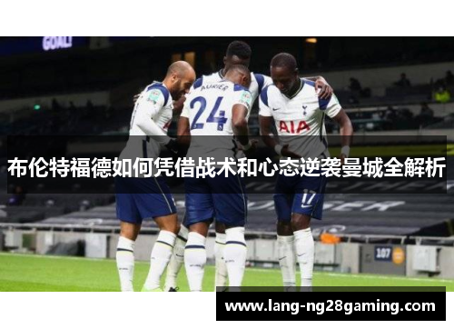 布伦特福德如何凭借战术和心态逆袭曼城全解析