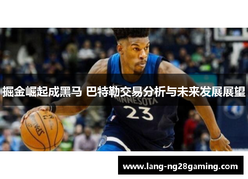 掘金崛起成黑马 巴特勒交易分析与未来发展展望