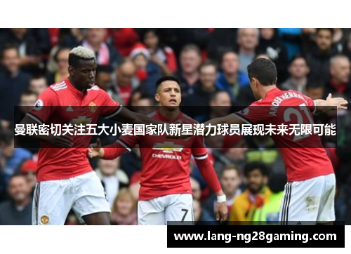 曼联密切关注五大小麦国家队新星潜力球员展现未来无限可能