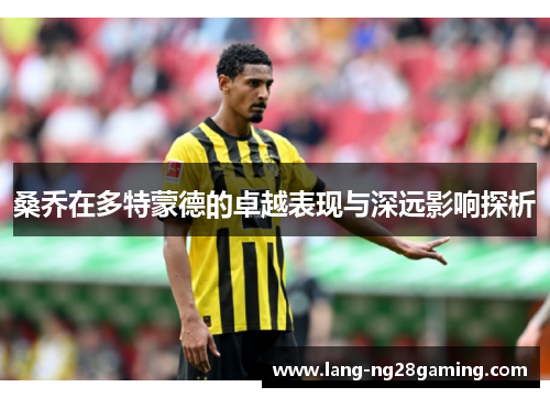 桑乔在多特蒙德的卓越表现与深远影响探析