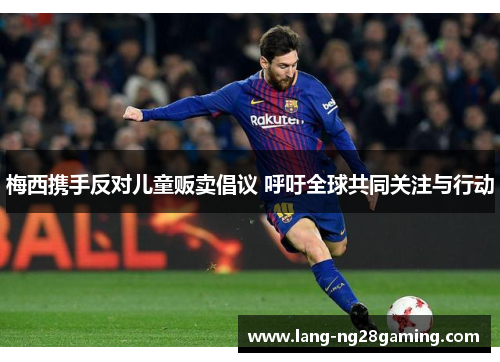 梅西携手反对儿童贩卖倡议 呼吁全球共同关注与行动