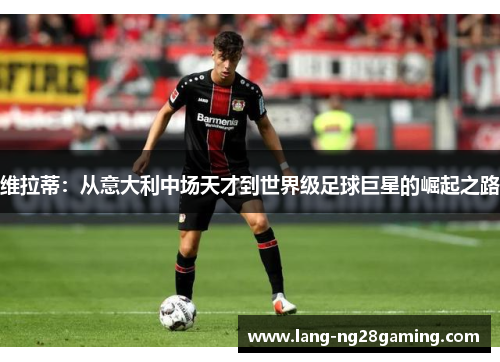 维拉蒂：从意大利中场天才到世界级足球巨星的崛起之路