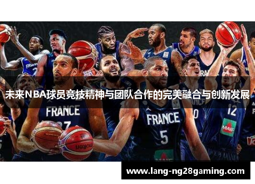 未来NBA球员竞技精神与团队合作的完美融合与创新发展