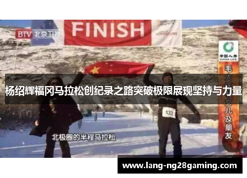 杨绍辉福冈马拉松创纪录之路突破极限展现坚持与力量
