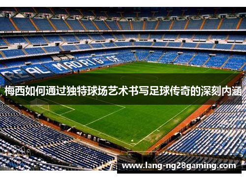 梅西如何通过独特球场艺术书写足球传奇的深刻内涵