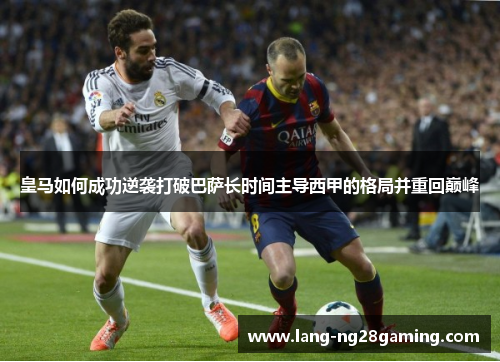 皇马如何成功逆袭打破巴萨长时间主导西甲的格局并重回巅峰
