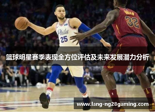 篮球明星赛季表现全方位评估及未来发展潜力分析