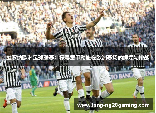 维罗纳欧洲足球联赛：探寻意甲劲旅在欧洲赛场的辉煌与挑战