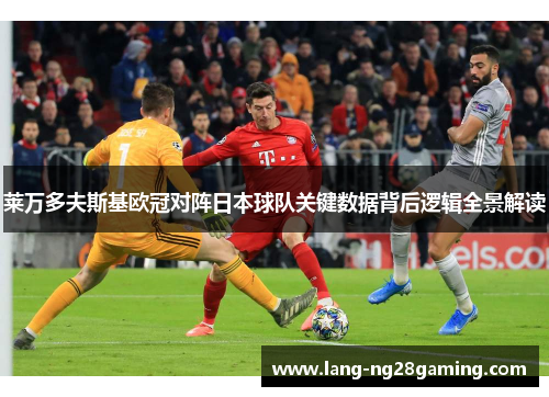 莱万多夫斯基欧冠对阵日本球队关键数据背后逻辑全景解读